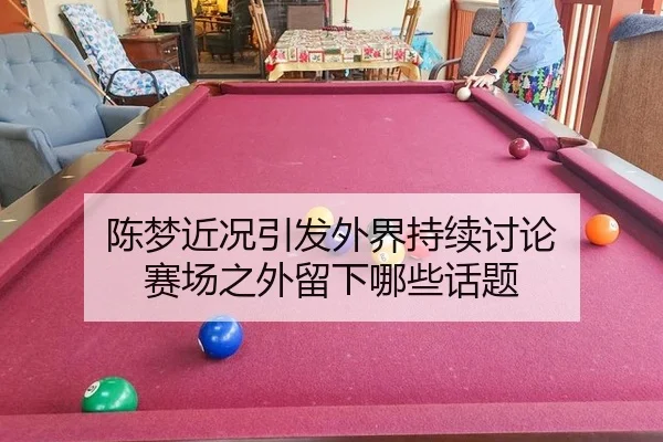 陈梦近况引发外界持续讨论 赛场之外留下哪些话题