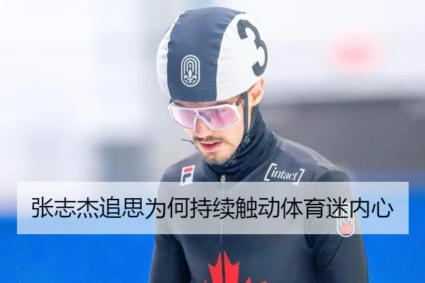 张志杰追思为何持续触动体育迷内心
