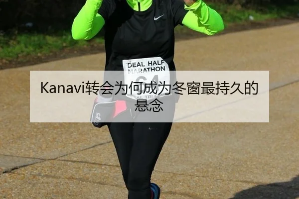 Kanavi转会为何成为冬窗最持久的悬念